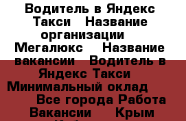 Водитель в Яндекс.Такси › Название организации ­ “Мегалюкс“ › Название вакансии ­ Водитель в Яндекс.Такси › Минимальный оклад ­ 60 000 - Все города Работа » Вакансии   . Крым,Кубанское